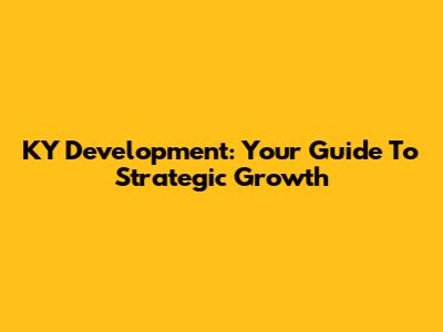 KY Development: Your Guide To Strategic Growth