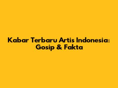 Kabar Terbaru Artis Indonesia: Gosip & Fakta