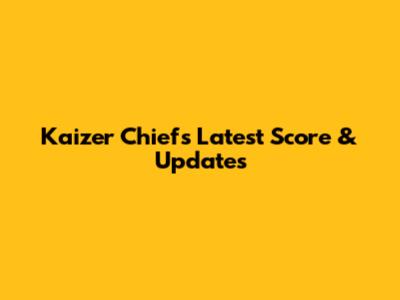 Kaizer Chiefs Latest Score & Updates
