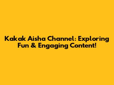 Kakak Aisha Channel: Exploring Fun & Engaging Content!