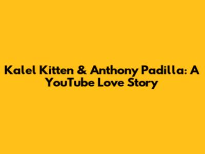 Kalel Kitten & Anthony Padilla: A YouTube Love Story