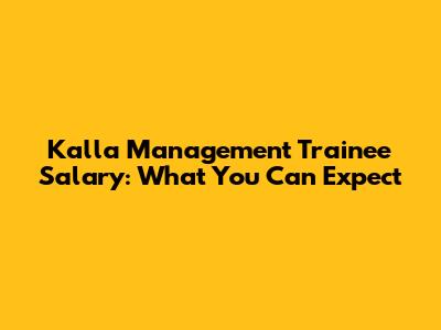 Kalla Management Trainee Salary: What You Can Expect