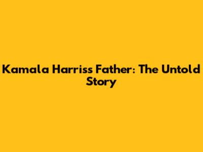 Kamala Harris's Father: The Untold Story