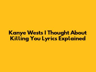 Kanye West's "I Thought About Killing You" Lyrics Explained