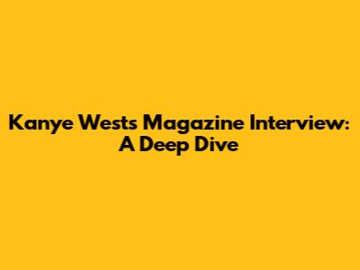 Kanye West's Magazine Interview: A Deep Dive
