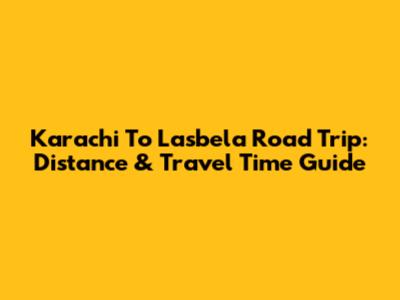 Karachi To Lasbela Road Trip: Distance & Travel Time Guide