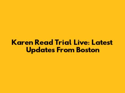 Karen Read Trial Live: Latest Updates From Boston