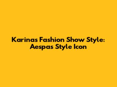 Karina's Fashion Show Style: Aespa's Style Icon