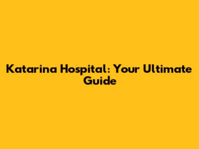 Katarina Hospital: Your Ultimate Guide