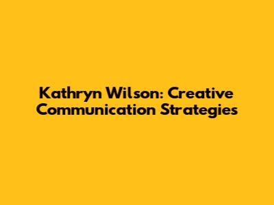 Kathryn Wilson: Creative Communication Strategies