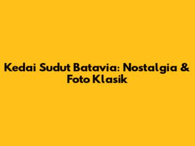 Kedai Sudut Batavia: Nostalgia & Foto Klasik