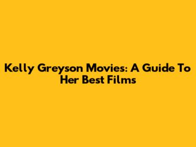 Kelly Greyson Movies: A Guide To Her Best Films