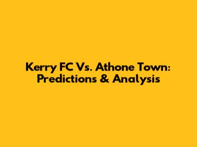 Kerry FC Vs. Athone Town: Predictions & Analysis