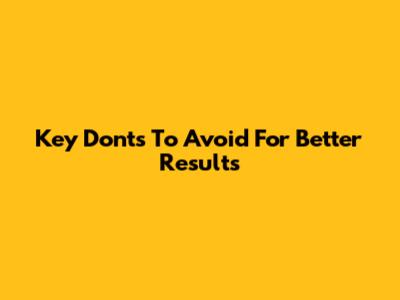 Key "Don'ts" To Avoid For Better Results