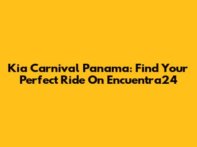 Kia Carnival Panama: Find Your Perfect Ride On Encuentra24