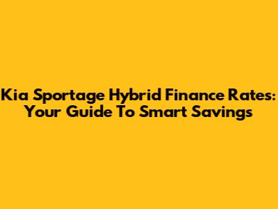 Kia Sportage Hybrid Finance Rates: Your Guide To Smart Savings