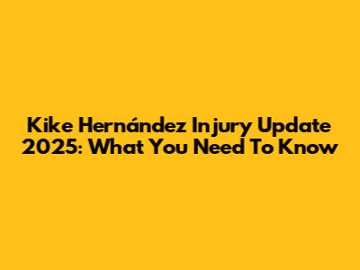 Kike Hernández Injury Update 2025: What You Need To Know