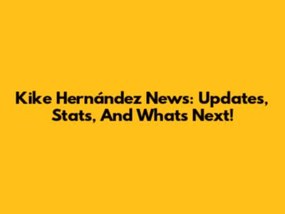 Kike Hernández News: Updates, Stats, And What's Next!