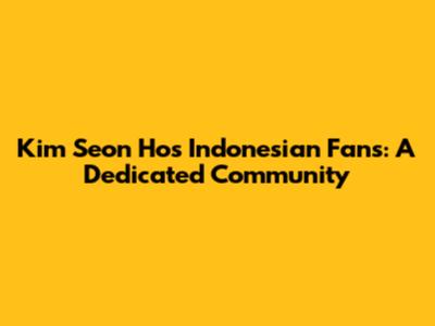 Kim Seon Ho's Indonesian Fans: A Dedicated Community