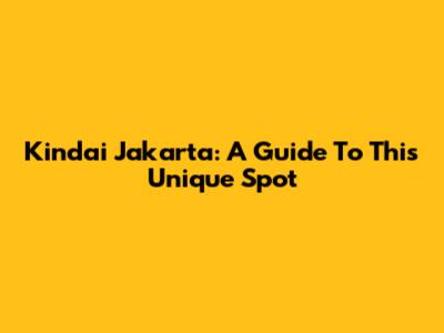 Kindai Jakarta: A Guide To This Unique Spot