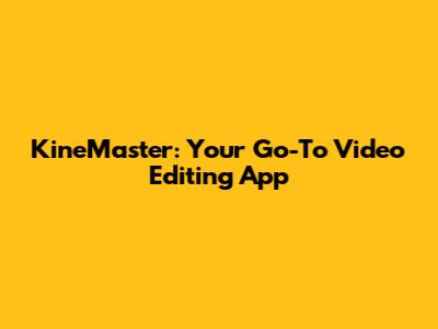 KineMaster: Your Go-To Video Editing App