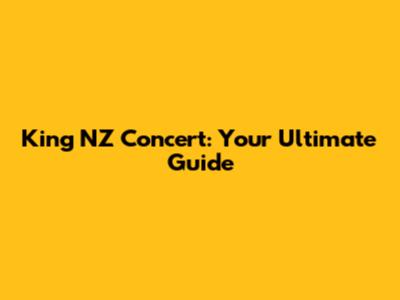 King NZ Concert: Your Ultimate Guide