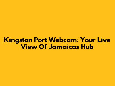 Kingston Port Webcam: Your Live View Of Jamaica's Hub