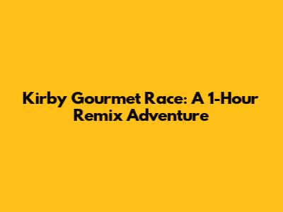 Kirby Gourmet Race: A 1-Hour Remix Adventure