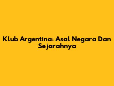 Klub Argentina: Asal Negara Dan Sejarahnya