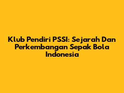 Klub Pendiri PSSI: Sejarah Dan Perkembangan Sepak Bola Indonesia