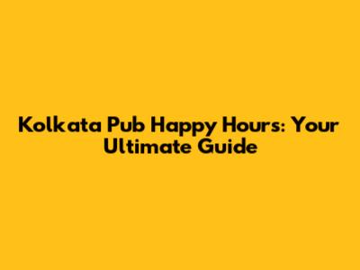 Kolkata Pub Happy Hours: Your Ultimate Guide