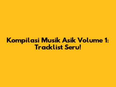 Kompilasi Musik Asik Volume 1: Tracklist Seru!