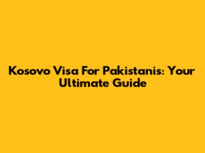 Kosovo Visa For Pakistanis: Your Ultimate Guide