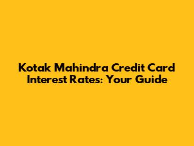 Kotak Mahindra Credit Card Interest Rates: Your Guide