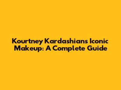 Kourtney Kardashian's Iconic Makeup: A Complete Guide
