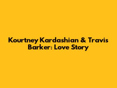 Kourtney Kardashian & Travis Barker: Love Story