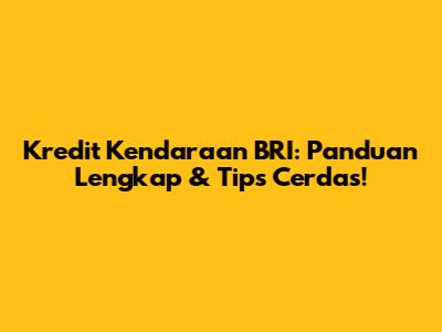 Kredit Kendaraan BRI: Panduan Lengkap & Tips Cerdas!