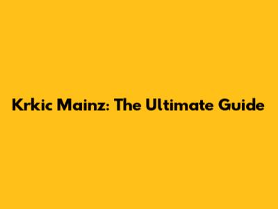 Krkic Mainz: The Ultimate Guide