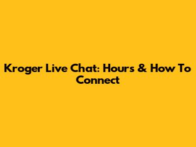 Kroger Live Chat: Hours & How To Connect