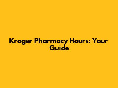 Kroger Pharmacy Hours: Your Guide