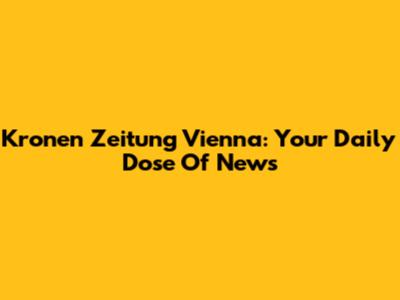 Kronen Zeitung Vienna: Your Daily Dose Of News