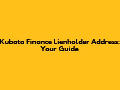 Kubota Finance Lienholder Address: Your Guide