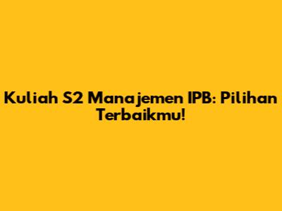 Kuliah S2 Manajemen IPB: Pilihan Terbaikmu!
