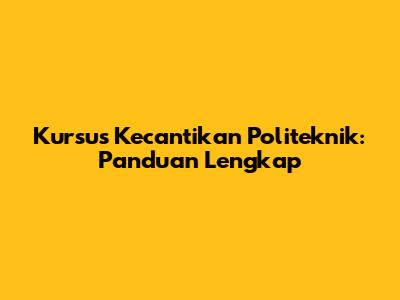 Kursus Kecantikan Politeknik: Panduan Lengkap