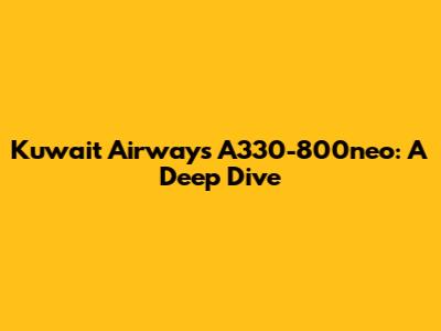 Kuwait Airways A330-800neo: A Deep Dive
