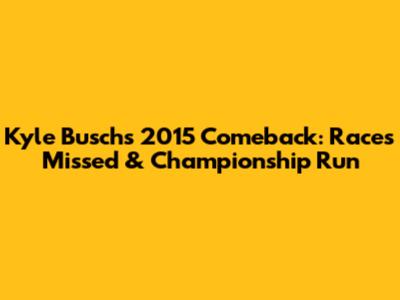 Kyle Busch's 2015 Comeback: Races Missed & Championship Run