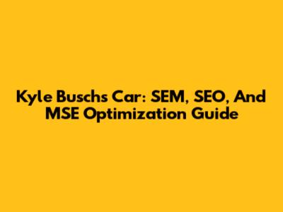Kyle Busch's Car: SEM, SEO, And MSE Optimization Guide