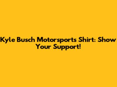 Kyle Busch Motorsports Shirt: Show Your Support!