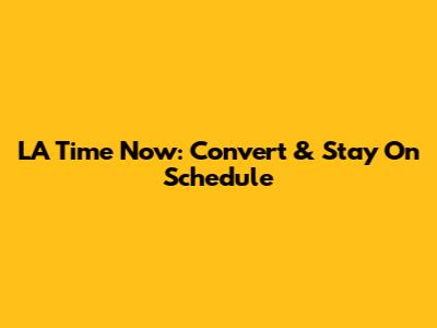 LA Time Now: Convert & Stay On Schedule