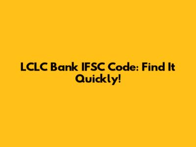 LCLC Bank IFSC Code: Find It Quickly!